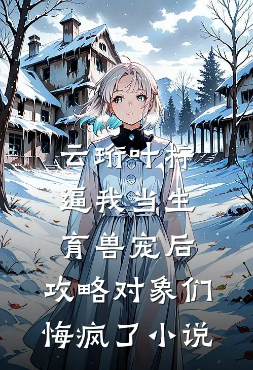 云珩叶柠逼我当生育兽宠后，攻略对象们悔疯了小说