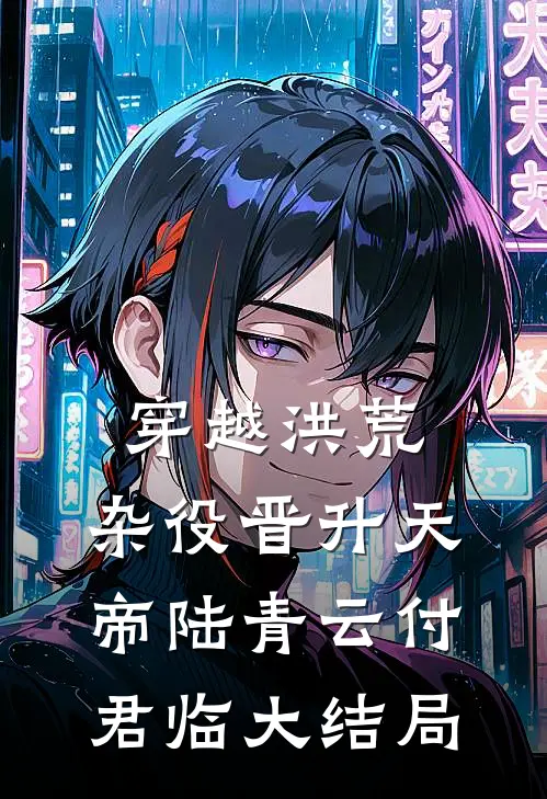 穿越洪荒，杂役晋升天帝陆青云付君临大结局