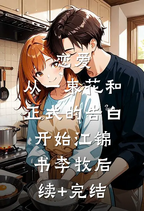 恋爱：从一束花和正式的告白开始江锦书李牧后续+完结