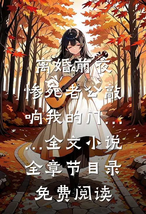 离婚前夜，惨死老公敲响我的门……全文小说全章节目录免费阅读