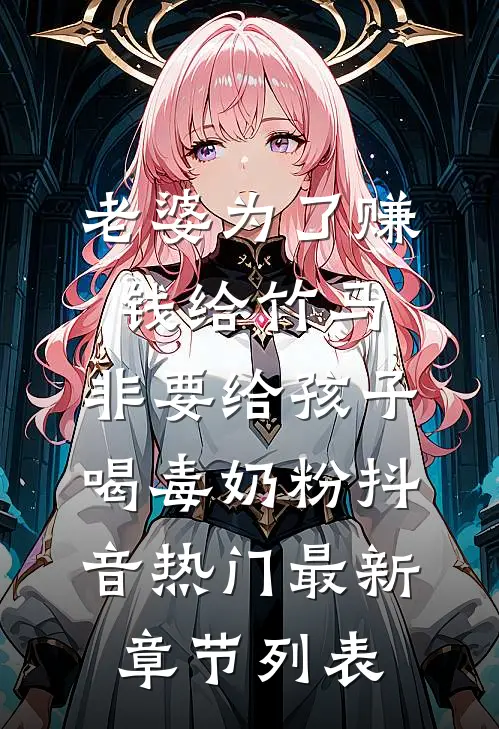 老婆为了赚钱给竹马，非要给孩子喝毒奶粉抖音热门最新章节列表