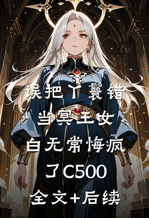 误把丫鬟错当冥王女，白无常悔疯了C500全文+后续