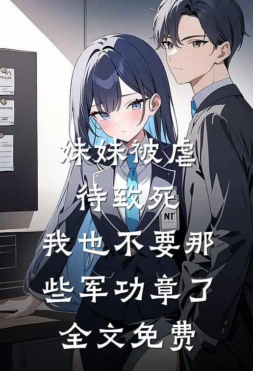 妹妹被虐待致死，我也不要那些军功章了全文免费