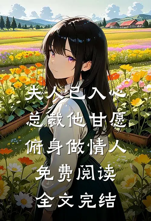 夫人已入心,总裁他甘愿俯身做情人免费阅读全文完结