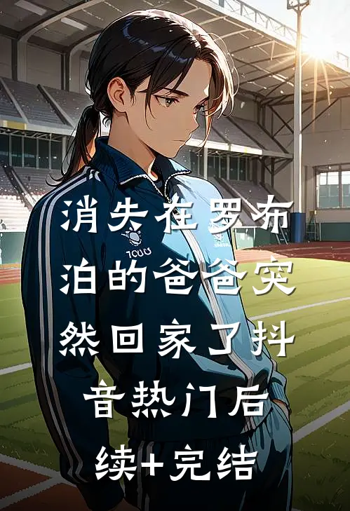 消失在罗布泊的爸爸突然回家了抖音热门后续+完结