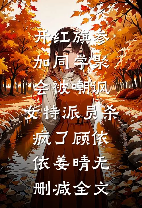 开红旗参加同学聚会被嘲讽，女特派员杀疯了顾依依姜晴无删减全文