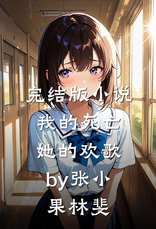 完结版小说我的死亡，她的欢歌by张小果林斐