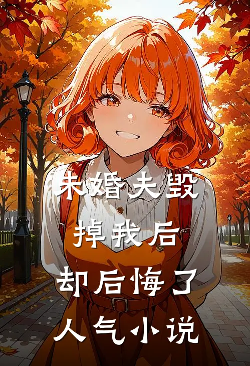 未婚夫毁掉我后，却后悔了人气小说