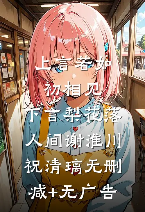 上言若如初相见，下言梨花落人间谢淮川祝清璃无删减+无广告