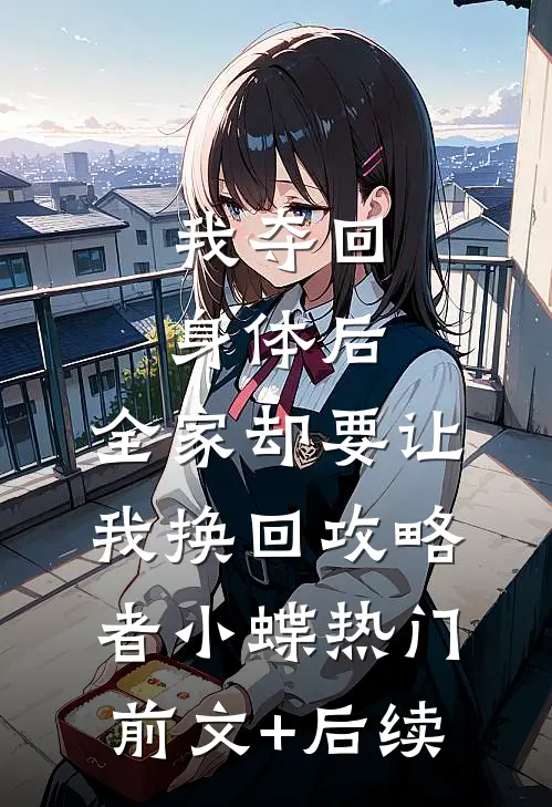 我夺回身体后，全家却要让我换回攻略者小蝶热门前文+后续