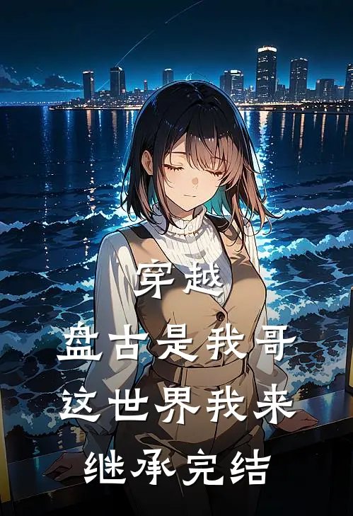 穿越：盘古是我哥，这世界我来继承完结