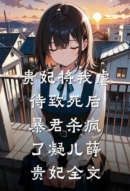 贵妃将我虐待致死后，暴君杀疯了凝儿薛贵妃全文