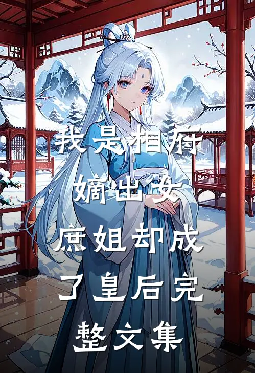 我是相府嫡出女，庶姐却成了皇后完整文集