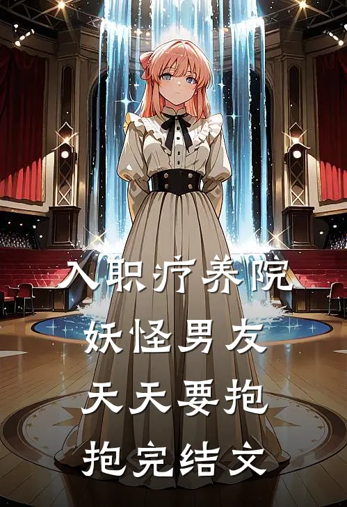 入职疗养院，妖怪男友天天要抱抱完结文