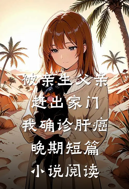被亲生父亲赶出家门，我确诊肝癌晚期短篇小说阅读