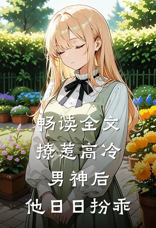 畅读全文撩惹高冷男神后，他日日扮乖