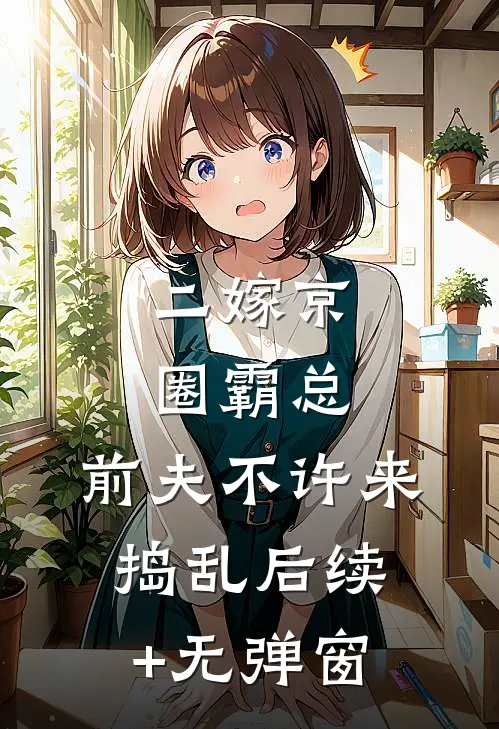 二嫁京圈霸总，前夫不许来捣乱后续+无弹窗