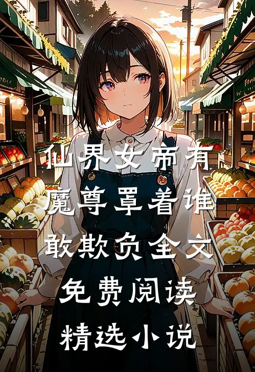仙界女帝有魔尊罩着谁敢欺负全文免费阅读精选小说