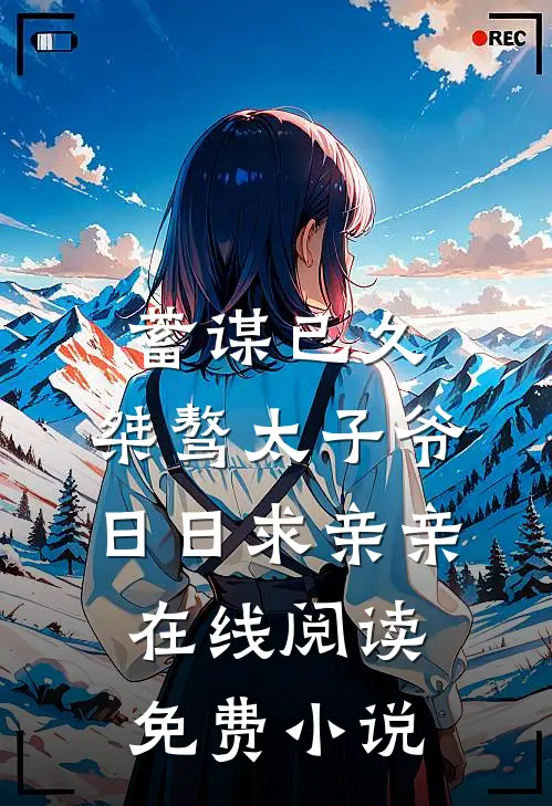 蓄谋已久：桀骜太子爷日日求亲亲在线阅读免费小说