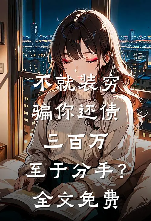 不就装穷骗你还债三百万，至于分手？全文免费