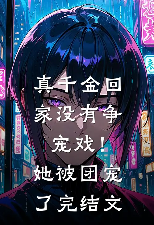 真千金回家没有争宠戏！她被团宠了完结文
