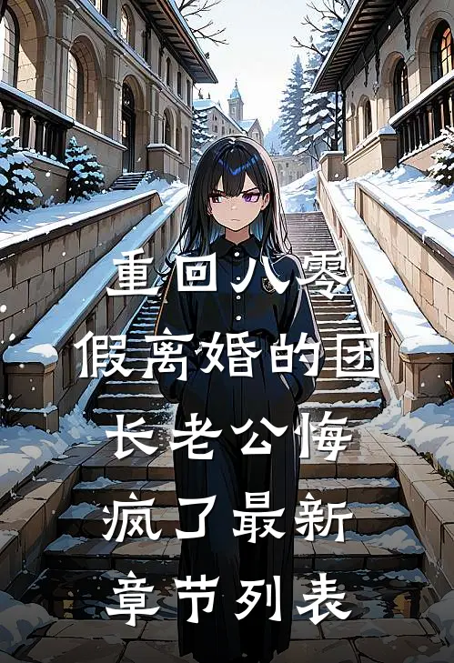 重回八零，假离婚的团长老公悔疯了最新章节列表
