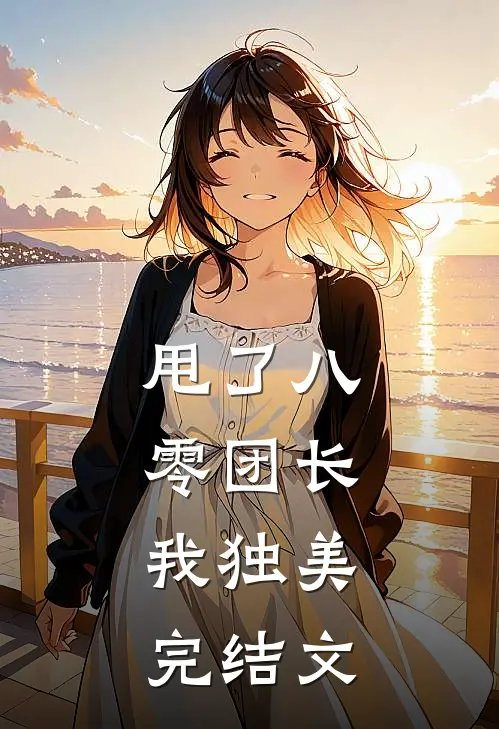 甩了八零团长，我独美完结文