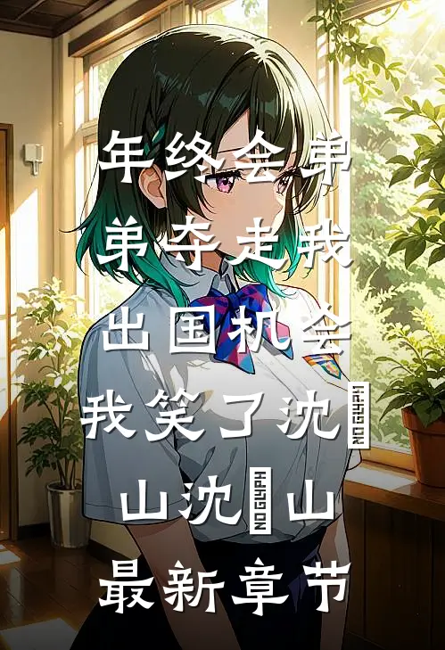 年终会弟弟夺走我出国机会，我笑了沈袆山沈祎山最新章节