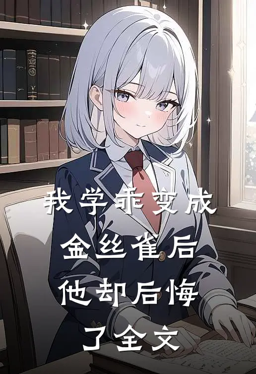 我学乖变成金丝雀后，他却后悔了全文