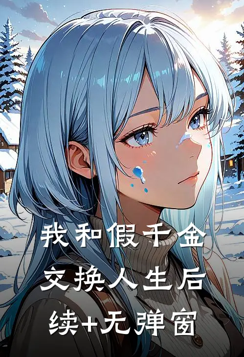 我和假千金交换人生后续+无弹窗