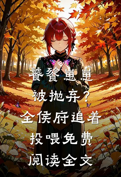饕餮崽崽被抛弃？全侯府追着投喂免费阅读全文