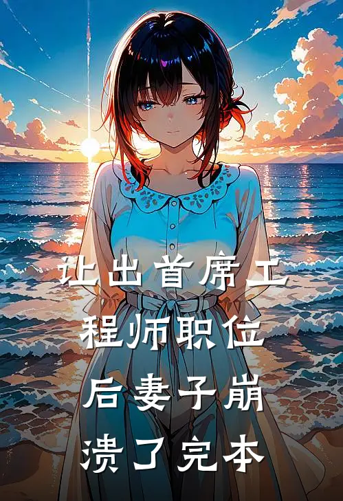 让出首席工程师职位后妻子崩溃了完本
