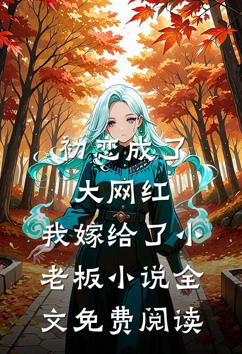 初恋成了大网红，我嫁给了小老板小说全文免费阅读