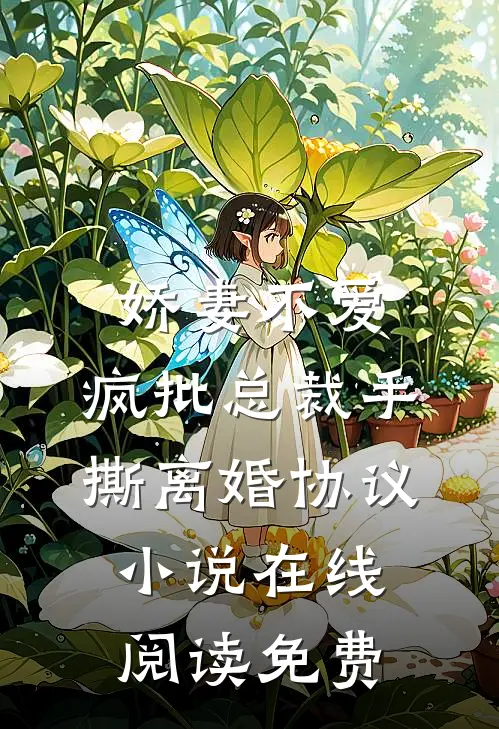 娇妻不爱，疯批总裁手撕离婚协议小说在线阅读免费