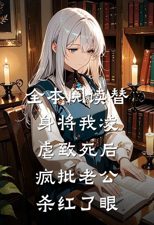 全本阅读替身将我凌虐致死后，疯批老公杀红了眼