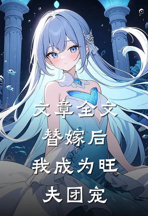 文章全文替嫁后，我成为旺夫团宠
