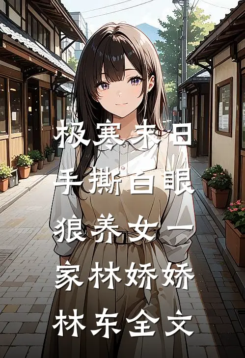 极寒末日，手撕白眼狼养女一家林娇娇林东全文
