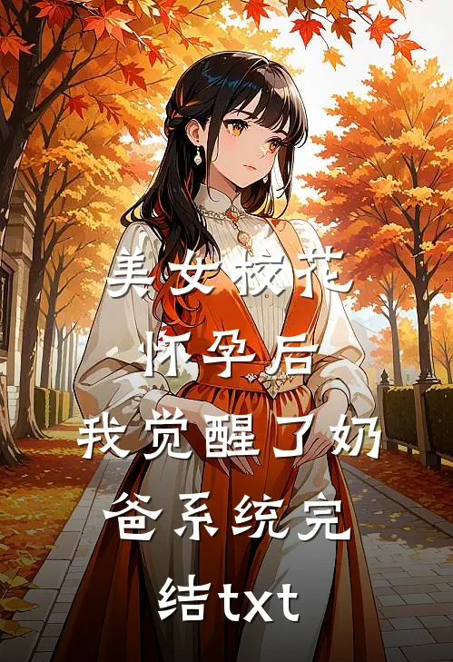 美女校花怀孕后，我觉醒了奶爸系统完结txt