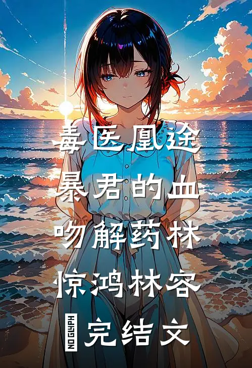 毒医凰途：暴君的血吻解药林惊鸿林容玥完结文