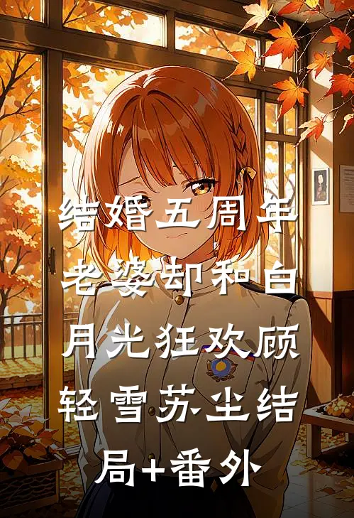 结婚五周年，老婆却和白月光狂欢顾轻雪苏尘结局+番外
