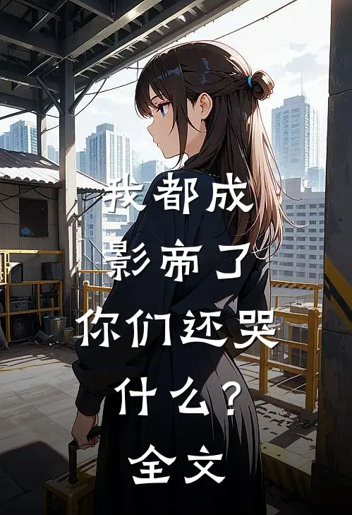 我都成影帝了，你们还哭什么？全文