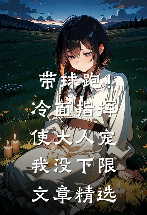 带球跑！冷面指挥使大人宠我没下限文章精选