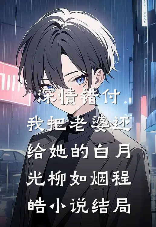 深情错付，我把老婆还给她的白月光柳如烟程皓小说结局