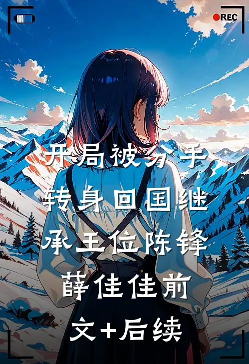 开局被分手，转身回国继承王位陈锋薛佳佳前文+后续