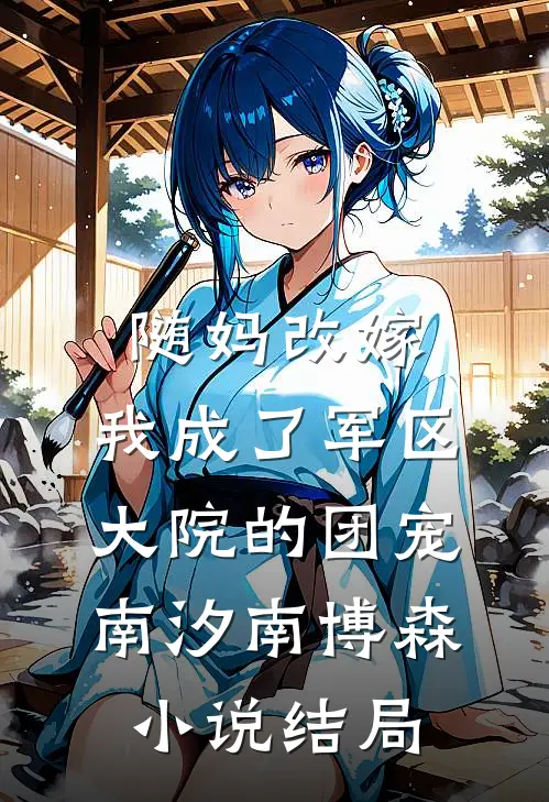 随妈改嫁：我成了军区大院的团宠南汐南博森小说结局