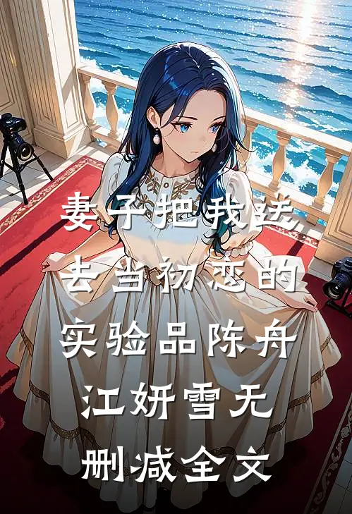 妻子把我送去当初恋的实验品陈舟江妍雪无删减全文