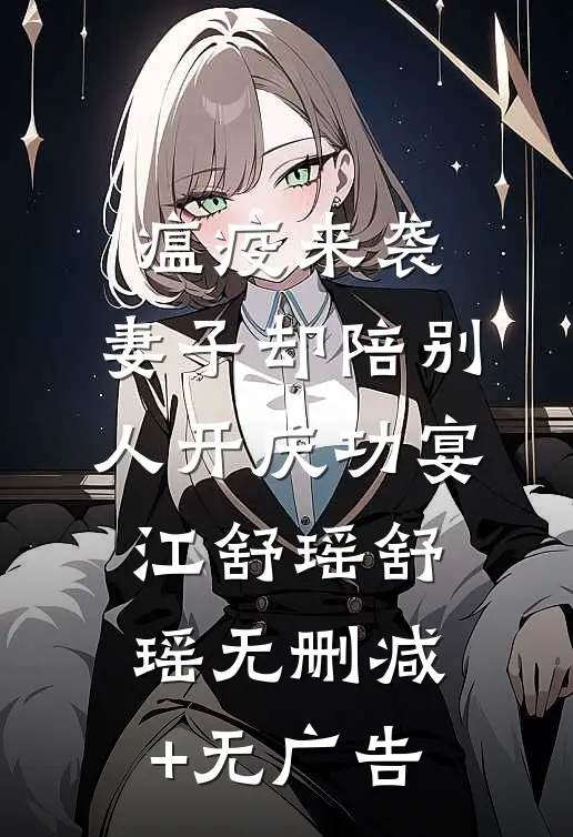 瘟疫来袭，妻子却陪别人开庆功宴江舒瑶舒瑶无删减+无广告