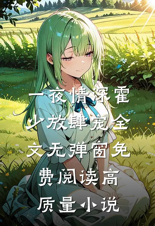 一夜情深霍少放肆宠全文无弹窗免费阅读高质量小说