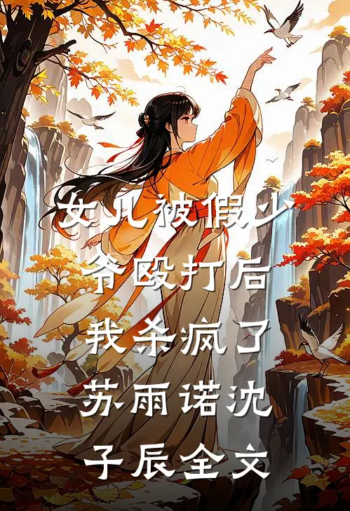 女儿被假少爷殴打后，我杀疯了苏雨诺沈子辰全文