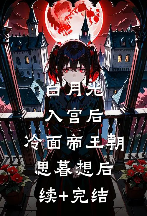 白月光入宫后，冷面帝王朝思暮想后续+完结
